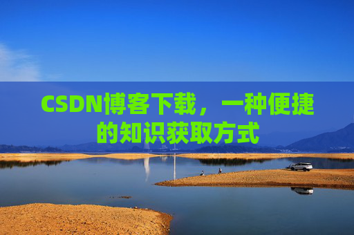CSDN博客下载，一种便捷的知识获取方式